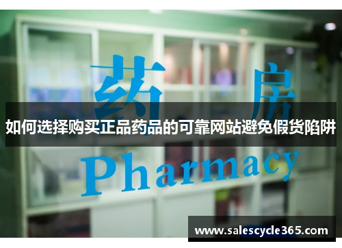 如何选择购买正品药品的可靠网站避免假货陷阱