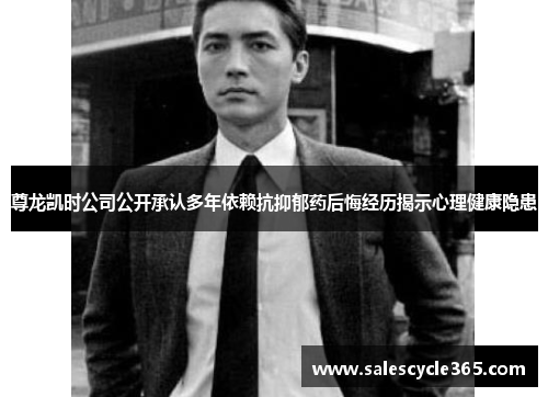 尊龙凯时公司公开承认多年依赖抗抑郁药后悔经历揭示心理健康隐患